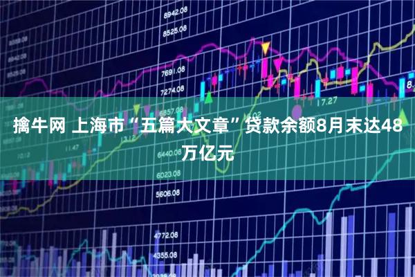 擒牛网 上海市“五篇大文章”贷款余额8月末达48万亿元