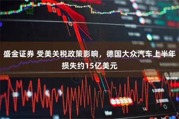 盛金证券 受美关税政策影响，德国大众汽车上半年损失约15亿美元